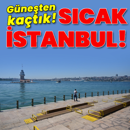 Sıcak İstanbul! Güneşten kaçtık!