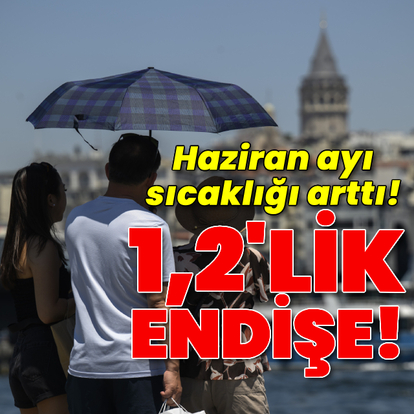 Haziran ayı sıcaklığı arttı! 1,2'lik endişe!