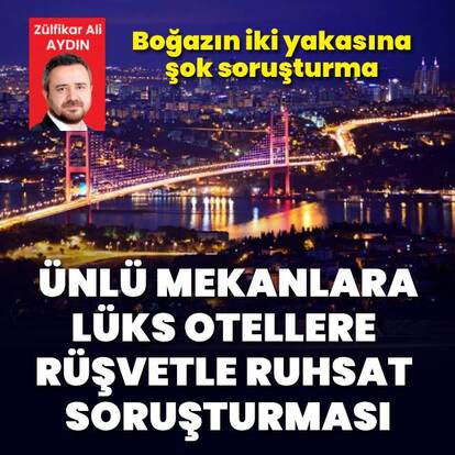 Boğazın iki yakasına 'rüşvetle ruhsat' soruşturması