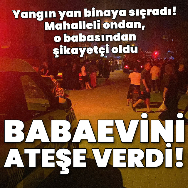 Babaevini yaktı! Mahalleli linç edecekti