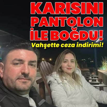 Karısını pantolon ile boğdu! Vahşette ceza indirimi!