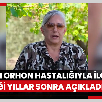 Burçin Orhon hastalığıyla ilgili gerçeği yıllar sonra açıkladı