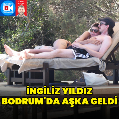 İngiliz yıldız Bodrum'da aşka geldi
