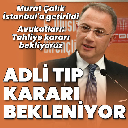 Murat Çalık Adli Tıp'a sevk edildi