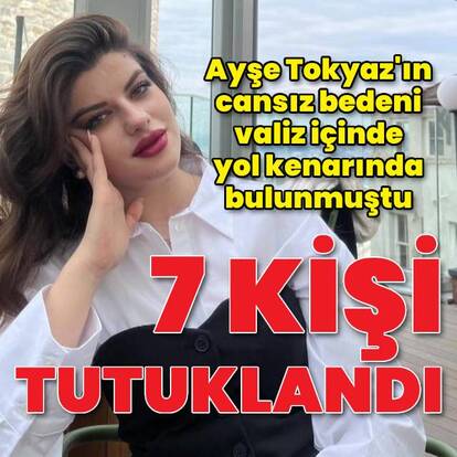 Ayşe Tokyaz cinayetinde 7 tutuklama
