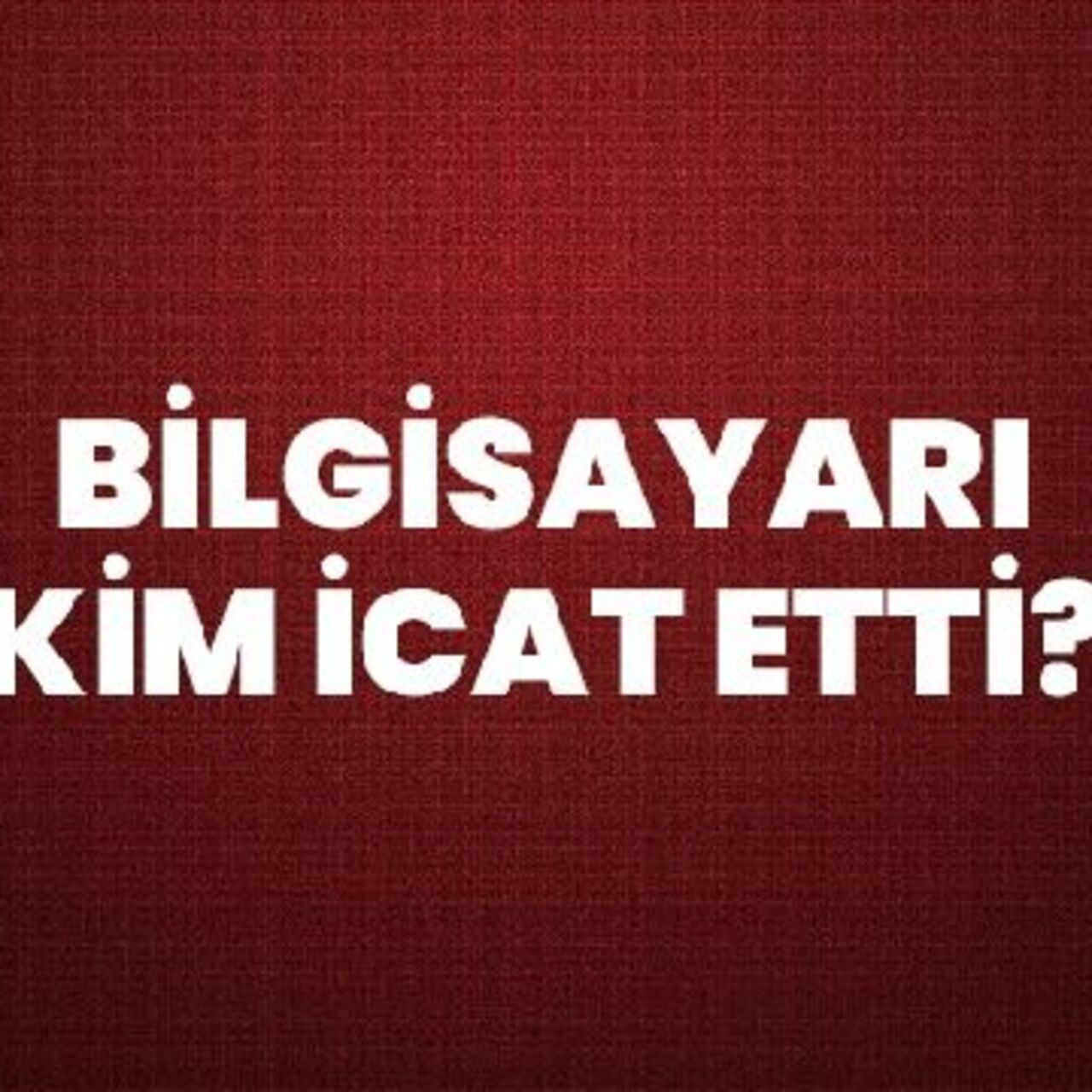 Bilgisayarı kim icat etti?