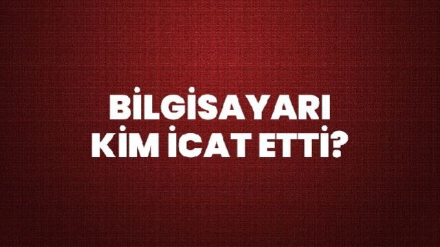 Bilgisayarı kim icat etti?