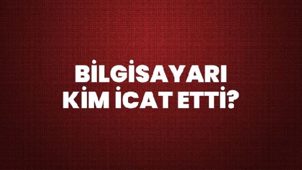 Bilgisayarı kim icat etti?