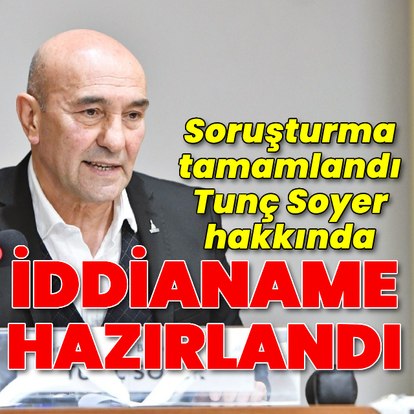 Tunç Soyer hakkında iddianame hazırlandı