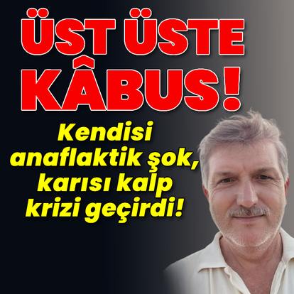 Kocası anaflaktik şok, kendisi kalp krizi geçirdi!