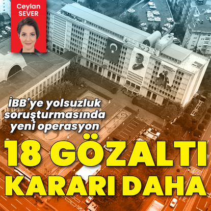İBB soruşturmasında 18 gözaltı daha