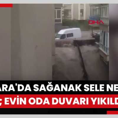 Ankara'da sağanak sele neden oldu; evin oda duvarı yıkıldı