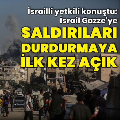 "İsrail Gazze'ye saldırıları durdurmaya ilk kez açık"