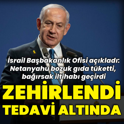 Netanyahu zehirlendi, tedavi altına alındı