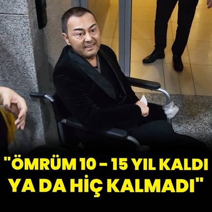 "Ömrüm ya 10 - 15 yıl kaldı ya da hiç"