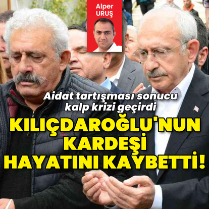 Aidat tartışması! Kılıçdaroğlu'nun kardeşi hayatını kaybetti