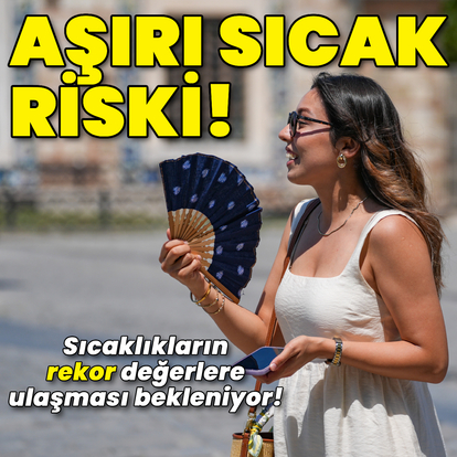 Aşırı sıcak hava etkili olacak