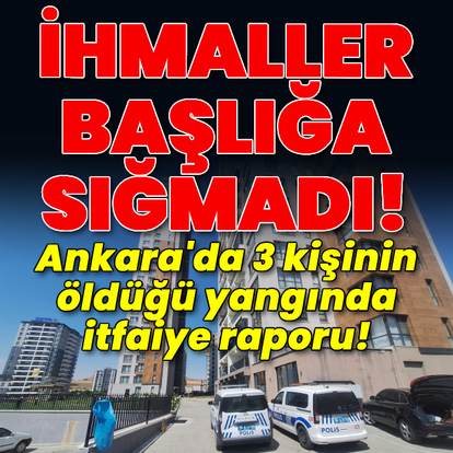 Ankara'da 3 kişinin öldüğü yangında itfaiye raporu!