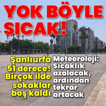 Yok böyle sıcak! Şanlıurfa 51 derece!