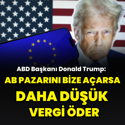 "AB, pazarını bize açarsa daha düşük gümrük vergisi öder"