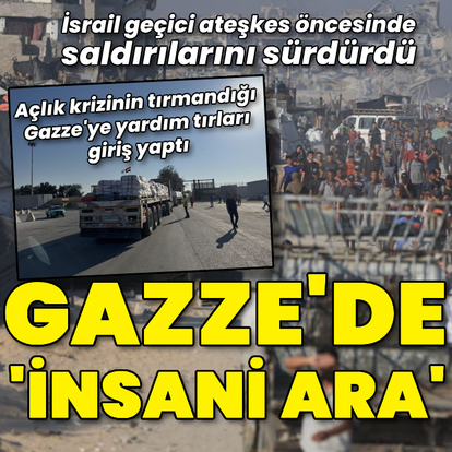Gazze'de "insani ara" başladı, yardım tırları giriş yaptı