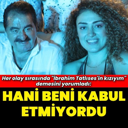 "Hani beni kabul etmiyordu"