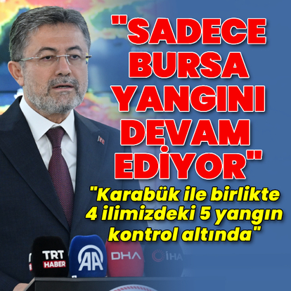 Bakan Yumaklı: Sadece Bursa yangını devam ediyor