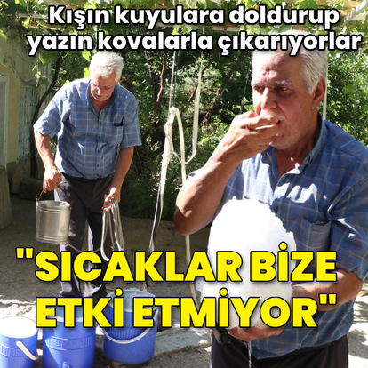 Kışın kuyulara doldurup yazın kovalarla çıkarıyorlar