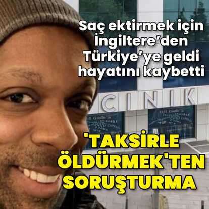 Saç ektirmek için İngiltere'den Türkiye'ye geldi hayatını kaybetti