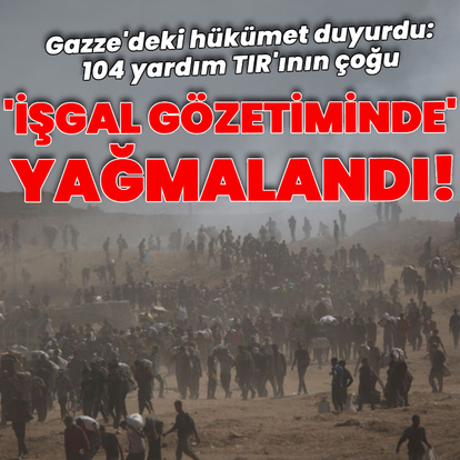Gazze: Yardım TIR'larının çoğu yağmalandı