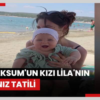 İlker Aksum'un kızı Lila'nın ilk deniz tatili