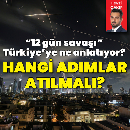 “12 gün savaşı” Türkiye’ye ne anlatıyor? Türkiye hangi adımları atmalı?