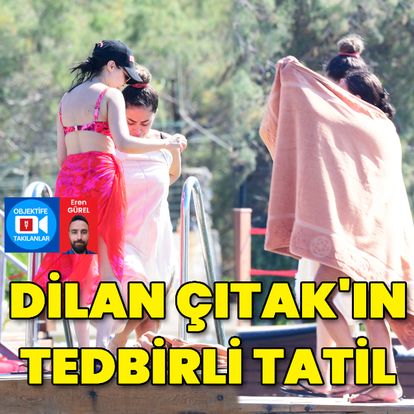 Dilan Çıtak'ın tedbirli tatil