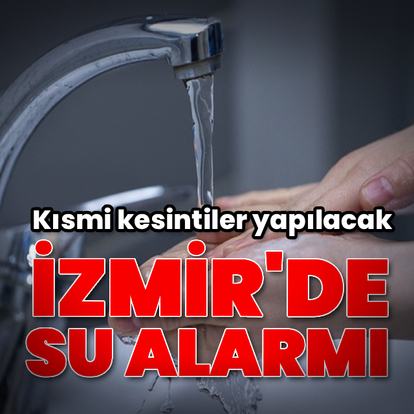 İzmir'de su alarmı! Kısmi kesintiler uygulanacak