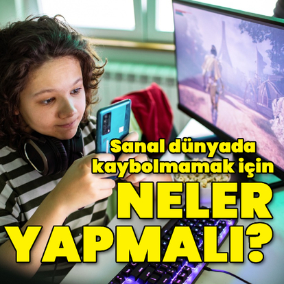 Sanal dünyada kaybolmamak için neler yapmalı?