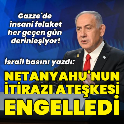 "Netanyahu'nun itirazı ateşkesi engelledi"