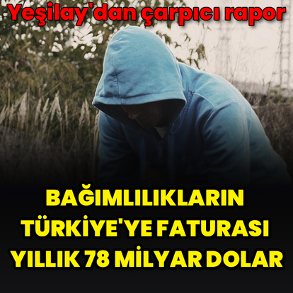Bağımlılıkların Türkiye'ye faturası 78 milyar dolar