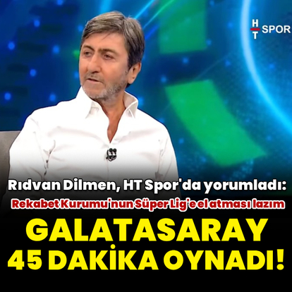 Rıdvan Dilmen: Galatasaray 45 dakika oynadı!