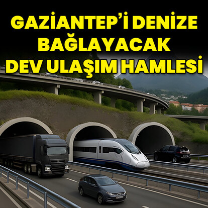 Gaziantep'i denize bağlayacak dev ulaşım hamlesi