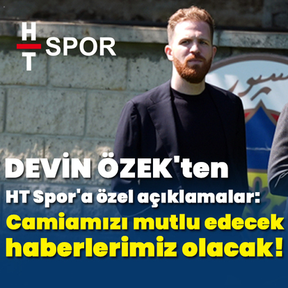 Devin Özek: Camiamızı mutlu edecek haberlerimiz olacak!