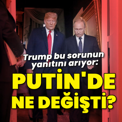 Trump yanıt arıyor: "Putin'de ne değişti?"