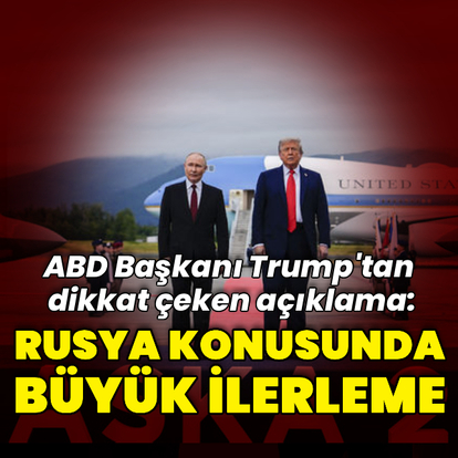Trump: Rusya konusunda büyük ilerleme