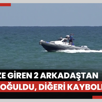 Denize giren 2 arkadaştan biri boğuldu, diğeri kayboldu
