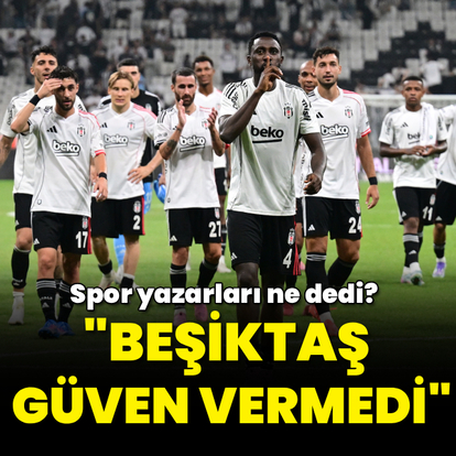 "Beşiktaş güven vermedi"