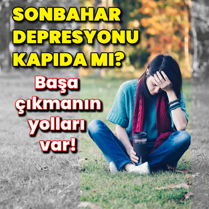 Sonbahar depresyonu kapıda mı? İşte başa çıkma yolları