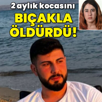 2 aylık kocasını bıçakla öldürdü!