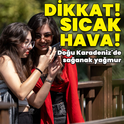 Sıcak hava etkili olacak, Doğu Karadeniz'de yağmur var
