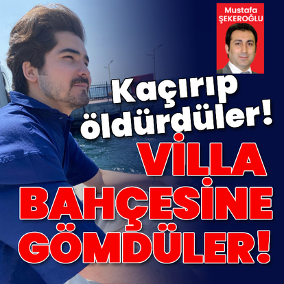 Kaçırıldı, öldürüldü, villa bahçesine gömüldü!