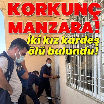 İki kız kardeş ölü bulundu!