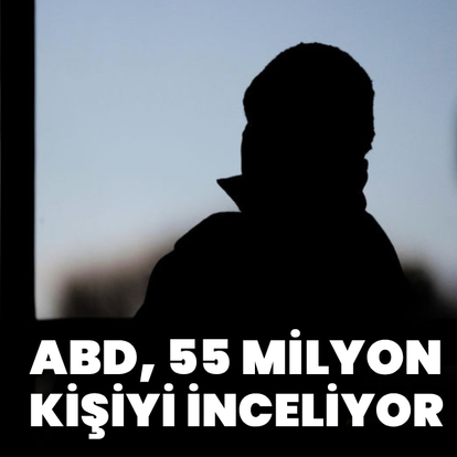 ABD, 55 milyon kişiyi inceliyor